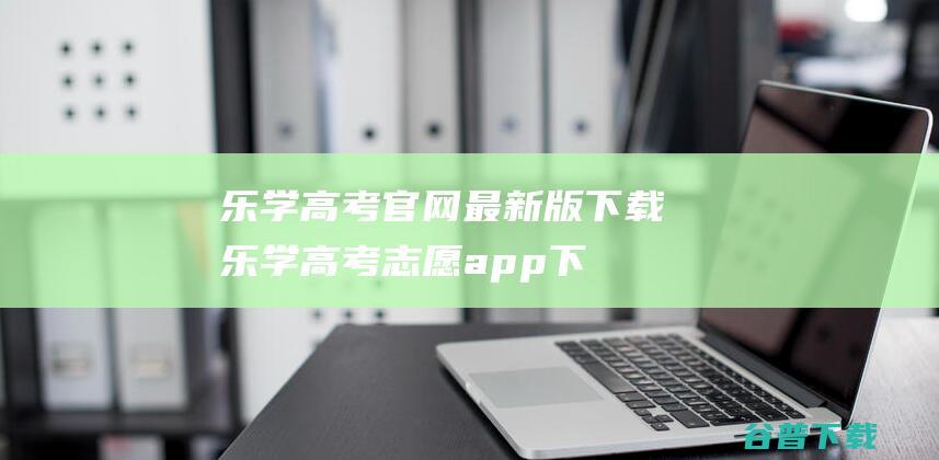 乐学高考官网最新版下载-乐学高考志愿app下载